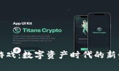 区块链游戏：数字资产时代的新娱乐方式