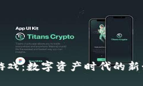 区块链游戏：数字资产时代的新娱乐方式