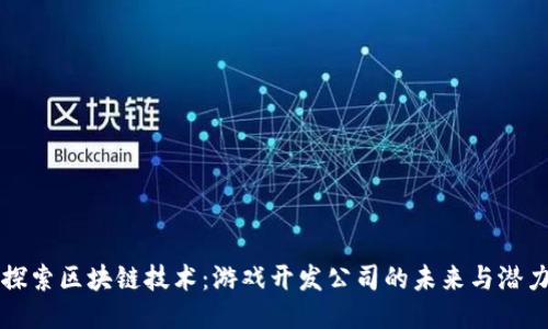 探索区块链技术：游戏开发公司的未来与潜力