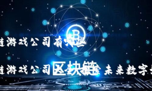 黑龙江区块链游戏公司有哪些

黑龙江区块链游戏公司大全：探索未来数字娱乐的新趋势