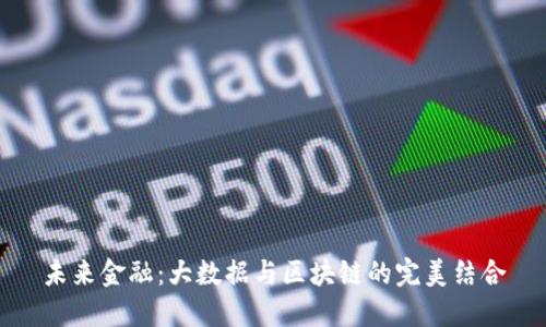 未来金融：大数据与区块链的完美结合