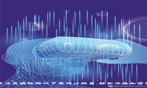 2023年度最佳区块链游戏下载网站推荐，轻松体验加密游戏的乐趣！
