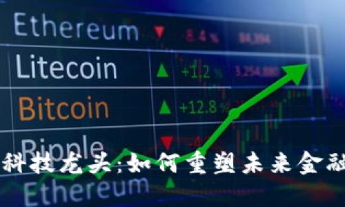 区块链金融科技龙头：如何重塑未来金融行业的格局