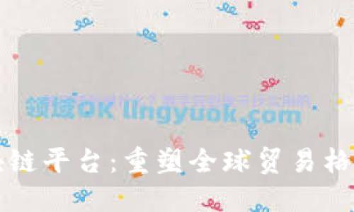 行贸易金融区块链平台：重塑全球贸易格局的金融新动能