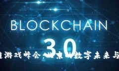 2023区块链游戏峰会：北京的数字未来与游戏新潮