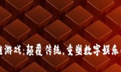 区块链游戏：颠覆传统，重塑数字娱乐的未来