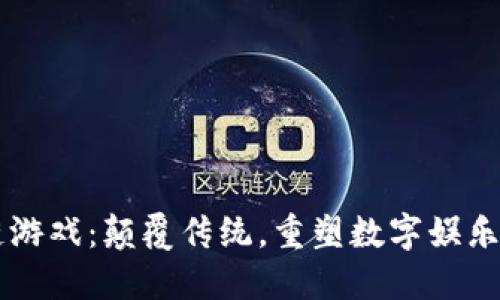 区块链游戏：颠覆传统，重塑数字娱乐的未来