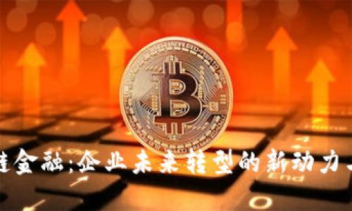 区块链金融：企业未来转型的新动力与机遇