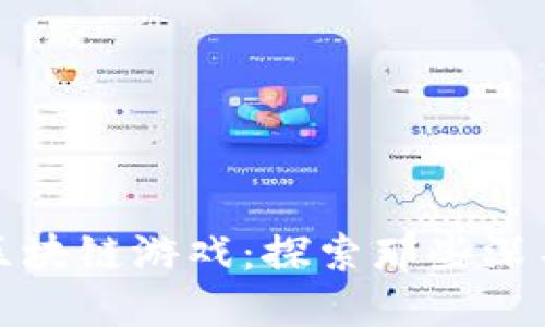 揭秘套路深藏的区块链游戏：探索那些深不可测的虚拟世界