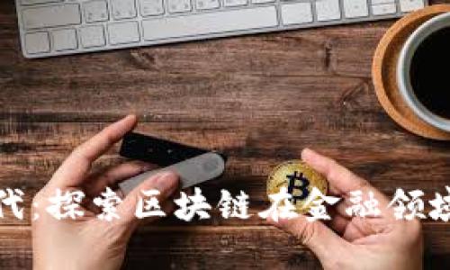 金融科技新时代：探索区块链在金融领域的规划与应用