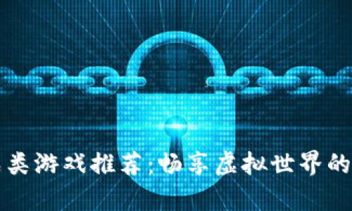 区块链养成类游戏推荐：畅享虚拟世界的乐趣与收益