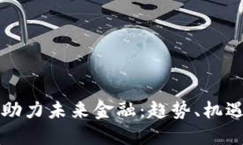 区块链助力未来金融：趋势、机遇与挑战