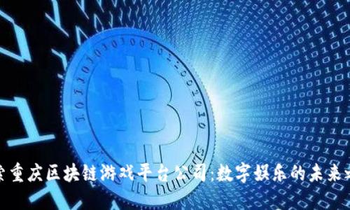探索重庆区块链游戏平台公司：数字娱乐的未来之路