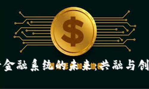 区块链与银行金融系统的未来：共融与创新的深度解析