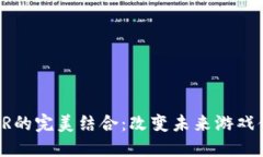 区块链游戏与VR的完美结合：改变未来游戏体验的