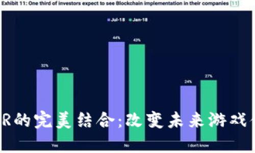 区块链游戏与VR的完美结合：改变未来游戏体验的创新趋势