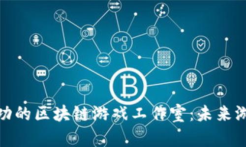 如何开设一个成功的区块链游戏工作室：未来游戏开发的新趋势