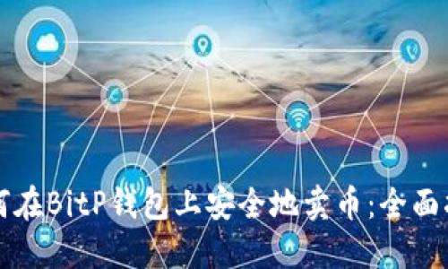 如何在BitP钱包上安全地卖币：全面指南