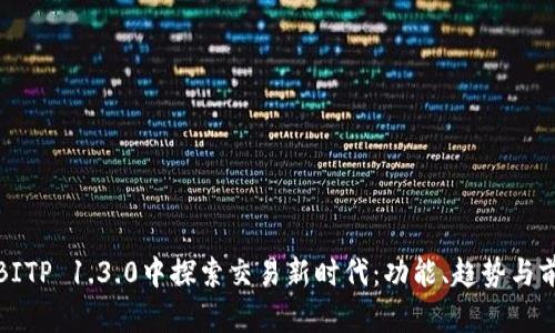 在BITP 1.3.0中探索交易新时代：功能、趋势与前景