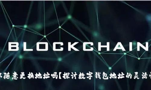 比特派可以随意更换地址吗？探讨数字钱包地址的灵活性与安全性
