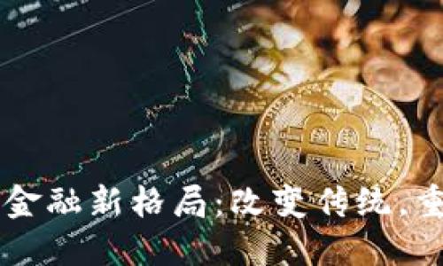 区块链金融新格局：改变传统，重塑未来