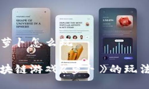 区块链游戏萝卜怎么玩

深入探讨区块链游戏《萝卜》的玩法与策略设计