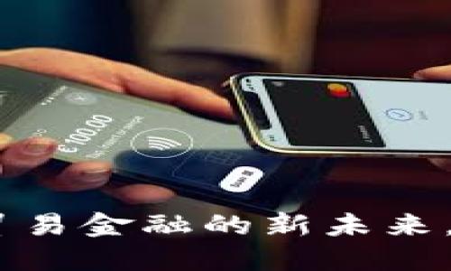 趣链科技：探索贸易金融的新未来，区块链改写规则