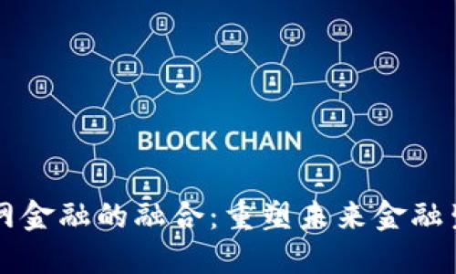 区块链与互联网金融的融合：重塑未来金融生态的关键力量