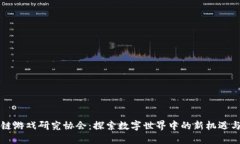 区块链游戏研究协会：探索数字世界中的新机遇