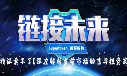 比特派卖不了？深度解析当前市场动荡与投资策略