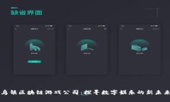 乌镇区块链游戏公司：探寻数字娱乐的新未来