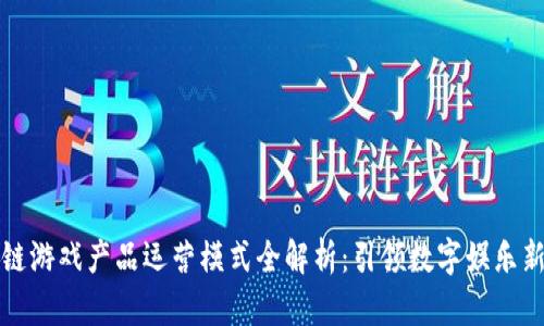 区块链游戏产品运营模式全解析：引领数字娱乐新时代
