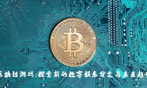 区块链游戏：探索新的数字娱乐分支与未来趋势