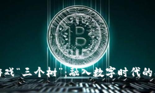 探索区块链游戏“三个树”：融入数字时代的创新娱乐方式