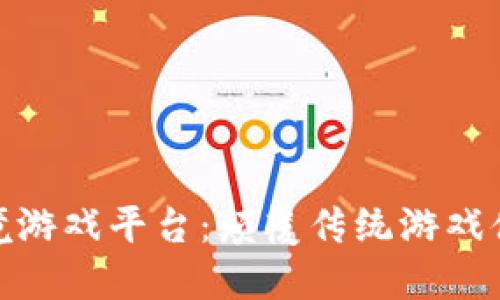 探索区块链跨境游戏平台：颠覆传统游戏体验的未来之旅