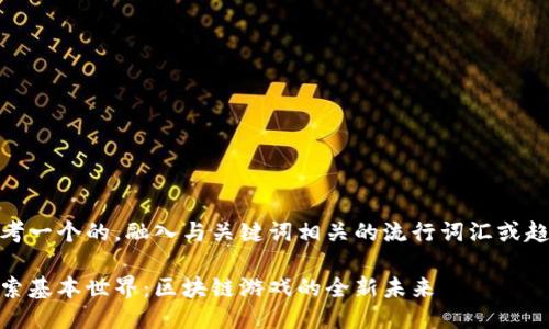 思考一个的，融入与关键词相关的流行词汇或趋势

探索基本世界：区块链游戏的全新未来