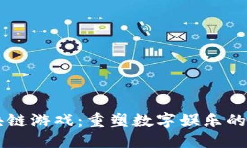 区块链游戏：重塑数字娱乐的未来