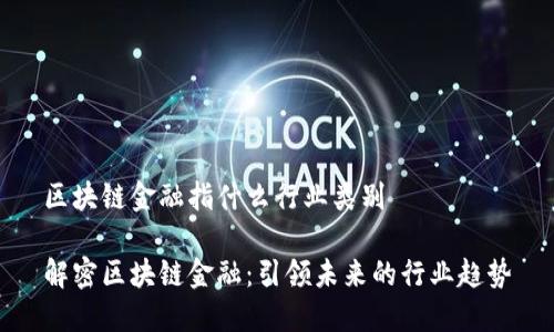 区块链金融指什么行业类别

解密区块链金融：引领未来的行业趋势