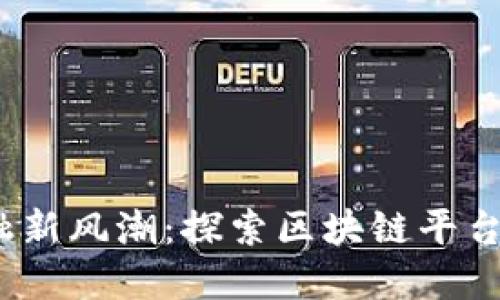 国际互联网金融新风潮：探索区块链平台MBl的无限可能