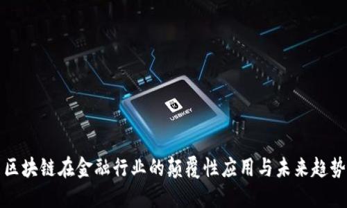 区块链在金融行业的颠覆性应用与未来趋势