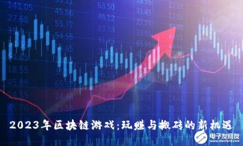 2023年区块链游戏：玩赚与搬砖的新机遇