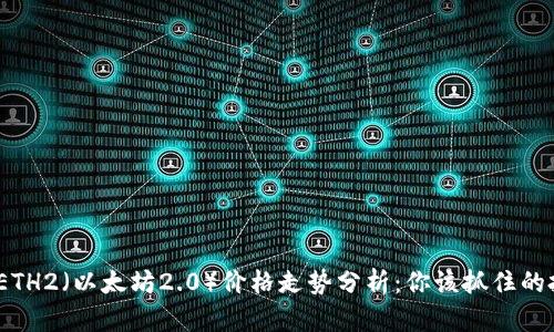 2023年ETH2（以太坊2.0）价格走势分析：你该抓住的投资机会