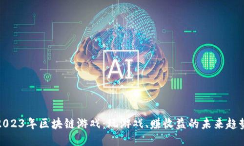 2023年区块链游戏：玩游戏、赚收益的未来趋势