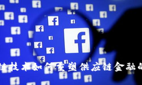 区块链技术如何重塑供应链金融的未来