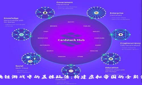 区块链游戏中的盖楼玩法：构建虚拟帝国的全新体验