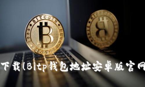 轻松下载！Bitp钱包地址安卓版官网指南