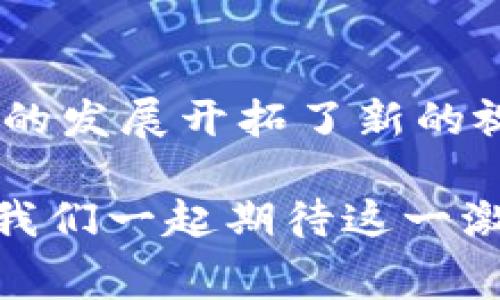 赛波尔区块链游戏发布信息

赛波尔区块链游戏是一款备受期待的在线游戏，其发布日期引发了许多玩家的关注和讨论。我们将为您详细介绍这款游戏的相关信息，包括其发布的具体日期、游戏的特色和亮点等。如果您是游戏爱好者，特别是对区块链技术感兴趣的玩家，请继续阅读！

### 赛波尔区块链游戏发布日期

赛波尔区块链游戏预计将在2023年末正式发布。虽然目前官方尚未给出确切的日期，但从最新的官方公告和开发团队的动态来看，玩家们可以期待一个激动人心的发布时刻。随着日期的临近，开发团队也在不断更新游戏内容和性能，以确保每一位玩家都能享受到最佳的游戏体验。

### 区块链技术的引入

赛波尔区块链游戏的一个显著特点是它将区块链技术融入到游戏机制中。这意味着每一次游戏的操作和交易都将以去中心化的方式记录在区块链上。这不仅增强了游戏的透明度，还保护了玩家的资产安全。玩家可以真正拥有他们在游戏中获得的物品和角色，甚至可以将其转售或交易，这在传统游戏中是不可能实现的。

### 特色玩法介绍

#### 跨平台体验

赛波尔区块链游戏支持跨平台体验，玩家可以在PC、手机等多个终端上参与游戏。这种灵活性使得玩家在任何时间和地点都能体验游戏。无论是在家中，还是外出时，只需一部手机，就能随时随地享受游戏带来的乐趣。

#### 社交功能

游戏中还加入了丰富的社交功能，玩家可以与其他玩家进行互动，组成战队，分享游戏心得。在这个虚拟世界中，朋友和社交关系变得更加密切。通过组队攻克难关，玩家不仅能够提高自身的游戏技能，还能增强彼此之间的合作与默契。

### 游戏经济系统

赛波尔区块链游戏还引入了独特的游戏经济系统。玩家可以在游戏中通过完成任务、挑战副本等方式获得代币，这些代币可以在游戏内进行消费，或者在外部的交易所进行交易。这种经济模式不仅激励了玩家的参与度，也为玩家创造了更多的收益机会。

### 安全性与隐私保护

区块链技术本身就具备高度的安全性。而在赛波尔区块链游戏中，开发团队更是加强了游戏的数据安全与用户隐私保护。所有用户的交易记录和资产信息将通过加密技术进行保护。这意味着玩家在游戏中交易和交互的每一步都无需担心信息被泄露或盗取。

### 结语

随着赛波尔区块链游戏的发布临近，玩家们的期待也日益高涨。通过引入区块链技术，这款游戏不仅为玩家提供了全新的玩法体验，也为传统游戏行业的发展开拓了新的视野。我们期待着在今年末与大家一起进入这个虚拟的赛波尔世界，共享这份游戏带来的魅力与乐趣。

尽管具体的发布日期尚未确定，但可以肯定的是，一旦发布，赛波尔区块链游戏将为玩家带来耳目一新的体验。保持关注，随时获取最新的游戏资讯，让我们一起期待这一激动人心的时刻的到来吧！