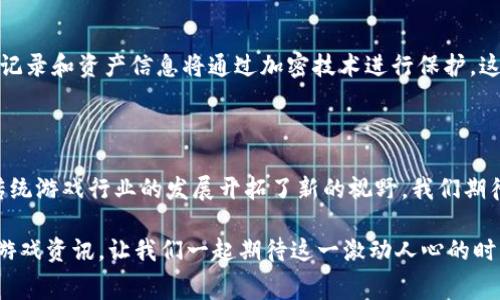 赛波尔区块链游戏发布信息

赛波尔区块链游戏是一款备受期待的在线游戏，其发布日期引发了许多玩家的关注和讨论。我们将为您详细介绍这款游戏的相关信息，包括其发布的具体日期、游戏的特色和亮点等。如果您是游戏爱好者，特别是对区块链技术感兴趣的玩家，请继续阅读！

### 赛波尔区块链游戏发布日期

赛波尔区块链游戏预计将在2023年末正式发布。虽然目前官方尚未给出确切的日期，但从最新的官方公告和开发团队的动态来看，玩家们可以期待一个激动人心的发布时刻。随着日期的临近，开发团队也在不断更新游戏内容和性能，以确保每一位玩家都能享受到最佳的游戏体验。

### 区块链技术的引入

赛波尔区块链游戏的一个显著特点是它将区块链技术融入到游戏机制中。这意味着每一次游戏的操作和交易都将以去中心化的方式记录在区块链上。这不仅增强了游戏的透明度，还保护了玩家的资产安全。玩家可以真正拥有他们在游戏中获得的物品和角色，甚至可以将其转售或交易，这在传统游戏中是不可能实现的。

### 特色玩法介绍

#### 跨平台体验

赛波尔区块链游戏支持跨平台体验，玩家可以在PC、手机等多个终端上参与游戏。这种灵活性使得玩家在任何时间和地点都能体验游戏。无论是在家中，还是外出时，只需一部手机，就能随时随地享受游戏带来的乐趣。

#### 社交功能

游戏中还加入了丰富的社交功能，玩家可以与其他玩家进行互动，组成战队，分享游戏心得。在这个虚拟世界中，朋友和社交关系变得更加密切。通过组队攻克难关，玩家不仅能够提高自身的游戏技能，还能增强彼此之间的合作与默契。

### 游戏经济系统

赛波尔区块链游戏还引入了独特的游戏经济系统。玩家可以在游戏中通过完成任务、挑战副本等方式获得代币，这些代币可以在游戏内进行消费，或者在外部的交易所进行交易。这种经济模式不仅激励了玩家的参与度，也为玩家创造了更多的收益机会。

### 安全性与隐私保护

区块链技术本身就具备高度的安全性。而在赛波尔区块链游戏中，开发团队更是加强了游戏的数据安全与用户隐私保护。所有用户的交易记录和资产信息将通过加密技术进行保护。这意味着玩家在游戏中交易和交互的每一步都无需担心信息被泄露或盗取。

### 结语

随着赛波尔区块链游戏的发布临近，玩家们的期待也日益高涨。通过引入区块链技术，这款游戏不仅为玩家提供了全新的玩法体验，也为传统游戏行业的发展开拓了新的视野。我们期待着在今年末与大家一起进入这个虚拟的赛波尔世界，共享这份游戏带来的魅力与乐趣。

尽管具体的发布日期尚未确定，但可以肯定的是，一旦发布，赛波尔区块链游戏将为玩家带来耳目一新的体验。保持关注，随时获取最新的游戏资讯，让我们一起期待这一激动人心的时刻的到来吧！