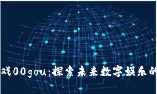 区块链游戏00gou：探索未来数字娱乐的无限可能