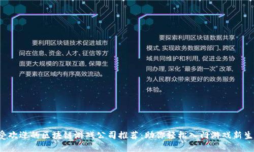 最受欢迎的区块链游戏公司推荐：助你轻松入门游戏新生态！